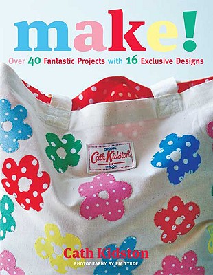 Make!: Over 40 Fantastic Sewing Projects with 16 Exclusive Designs - Kidston, Cath, and Tryde, Pia