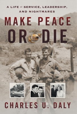 Make Peace or Die: A Life of Service, Leadership, and Nightmares - Daly, Charles U, and Daly, Charlie