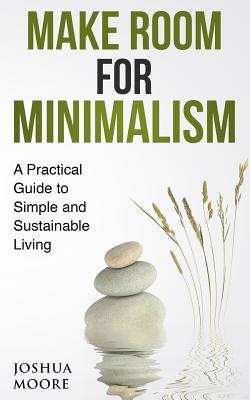 Make Room for Minimalism: A Practical Guide to Simple and Sustainable Living - Moore, Joshua