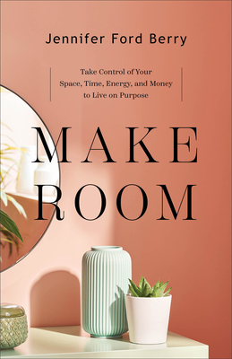 Make Room: Take Control of Your Space, Time, Energy, and Money to Live on Purpose - Berry, Jennifer Ford