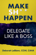 Make Sh*t Happen--Delegate Like a Boss