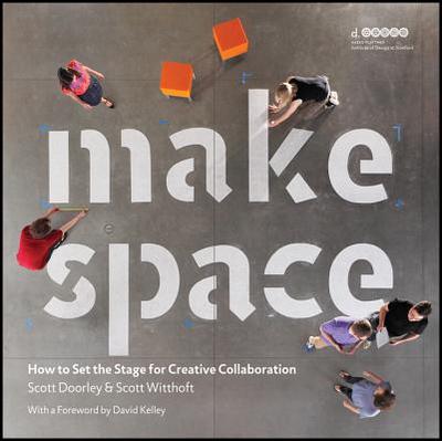 Make Space: How to Set the Stage for Creative Collaboration - Doorley, Scott, and Witthoft, Scott, and Hasso Plattner Institute of Design at Stanford University
