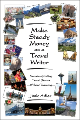 Make Steady Money as a Travel Writer: Secrets of Selling Travel Stories-Without Traveling - Adler, Jack
