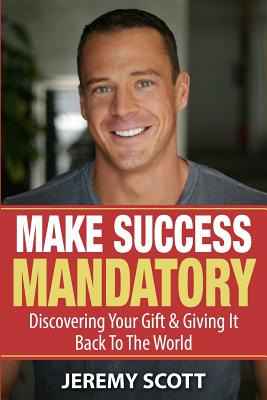 Make Success Mandatory: Discovering Your Gift & Giving It Back To The World - Scott, Jeremy