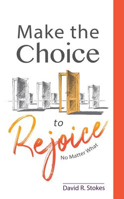 Make the Choice to Rejoice: No Matter What - Stokes, David R