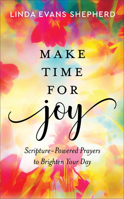 Make Time for Joy: Scripture-Powered Prayers to Brighten Your Day - Shepherd, Linda Evans