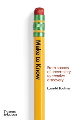 Make to Know: From Spaces of Uncertainty to Creative Discovery - Buchman, Lorne M.