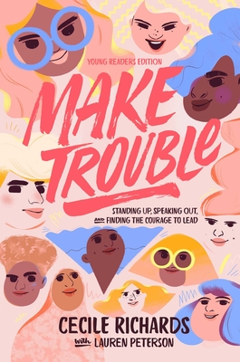 Make Trouble Young Readers Edition: Standing Up, Speaking Out, and Finding the Courage to Lead - Richards, Cecile, and Peterson, Lauren, and Shamir, Ruby (Adapted by)