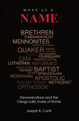 Make Us a Name: Denominations and the Clergy-Laity Snare of Rome - Conti, Joseph B