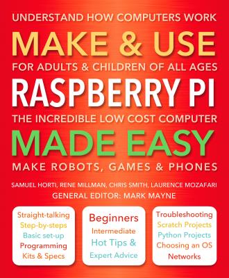 Make & Use Raspberry Pi Made Easy: Understand How Computers Work - Mayne, Mark (General editor), and Horti, Samuel, and Millman, Rene