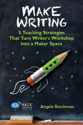 Make Writing: 5 Teaching Strategies That Turn Writer's Workshop Into a Maker Space - Stockman, Angela