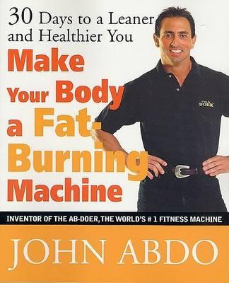 Make Your Body a Fat-Burning Machine: 30 Days to a Leaner and Healthier You - Abdo, John