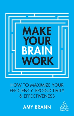 Make Your Brain Work: How to Maximize Your Efficiency, Productivity and Effectiveness - Brann, Amy