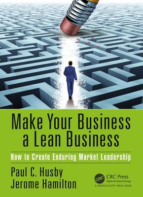 Make Your Business a Lean Business: How to Create Enduring Market Leadership - Husby, Paul C., and Hamilton, Jerome