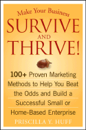 Make Your Business Survive and Thrive!: 100+ Proven Marketing Methods to Help You Beat the Odds and Build a Successful Small or Home-Based Enterprise