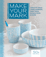 Make Your Mark: Creative Ideas Using Markers, Paint Pens, Bleach Pens & More