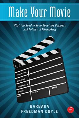 Make Your Movie: What You Need to Know about the Business and Politics of Filmmaking - Freedman Doyle, Barbara