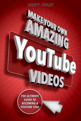 Make Your Own Amazing Youtube Videos: Learn How to Film, Edit, and Upload Quality Videos to Youtube - Juilly, Brett