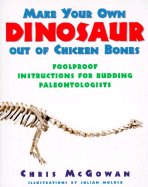 Make Your Own Dinosaur Out of Chicken Bones: Foolproof Instructions for Budding Paleontologists - McGowan, Christopher