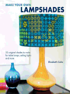 Make Your Own Lampshades: 35 Original Shades to Make for Table Lamps, Ceiling Lights and More