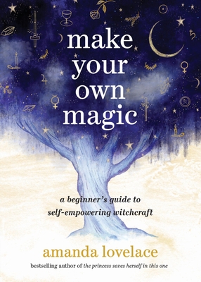 Make Your Own Magic: A Beginner's Guide to Self-Empowering Witchcraft - Lovelace, Amanda