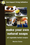 Make Your Own Natural Soaps: All Vegetable Herbal Recipes