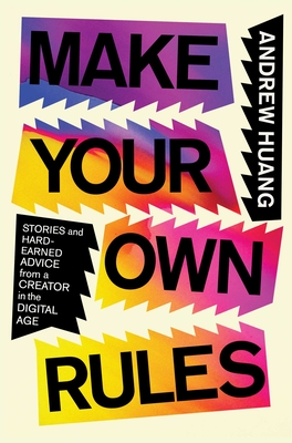 Make Your Own Rules: Stories and Hard-Earned Advice from a Creator in the Digital Age - Huang, Andrew