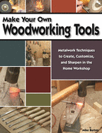 Make Your Own Woodworking Tools: Metalwork Techniques to Create Customize, and Sharpen in the Home Workshop