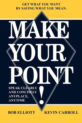 Make Your Point!: Speak Clearly and Concisely Anyplace, Anytime - Elliot, Bob, and Carroll, Kevin