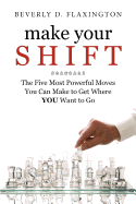 Make Your SHIFT: : The Five Most Powerful Moves You Can Make to Get Where YOU Want to Go