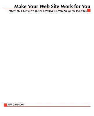Make Your Website Work for You: How to Convert Online Content Into Profits - Cannon, Jeff
