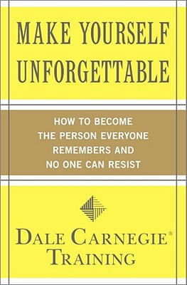 Make Yourself Unforgettable: How to Become the Person Everyone Remembers and No One Can Resist - Carnegie Training, Dale