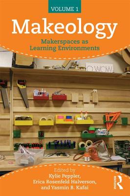 Makeology: Makerspaces as Learning Environments (Volume 1) - Peppler, Kylie (Editor), and Halverson, Erica (Editor), and Kafai, Yasmin B. (Editor)