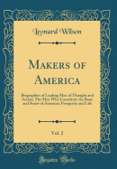 Makers of America, Vol. 2: Biographies of Leading Men of Thought and Action; The Men Who Constitute the Bone and Sinew of American Prosperity and Life (Classic Reprint)