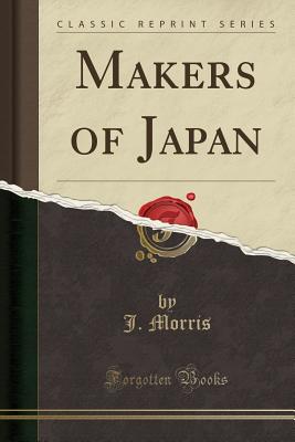 Makers of Japan (Classic Reprint) - Morris, J