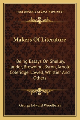 Makers Of Literature: Being Essays On Shelley, Landor, Browning, Byron, Arnold, Coleridge, Lowell, Whittier And Others - Woodberry, George Edward