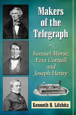 Makers of the Telegraph: Samuel Morse, Ezra Cornell and Joseph Henry - Lifshitz, Kenneth B.