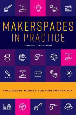 Makerspaces in Practice: Successful Models for Implementation - Kroski, Ellyssa