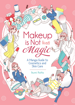 Makeup Is Not (Just) Magic: A Manga Guide to Cosmetics and Skin Care - Rotta, Ikumi