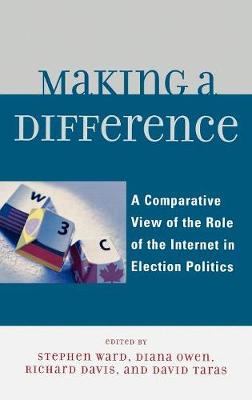 Making a Difference: A Comparative View of the Role of the Internet in Election Politics - Davis, Richard (Editor), and Owen, Diana (Editor), and Taras, David (Editor)