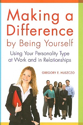 Making a Difference by Being Yourself: Using Your Personality Type at Work and in Relationships - Huszczo, Gregory E