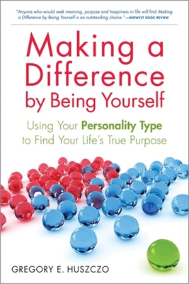Making a Difference by Being Yourself: Using Your Personality Type to Find Your Life's True Purpose - Huszczo, Gregory E