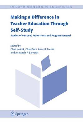 Making a Difference in Teacher Education Through Self-Study: Studies of Personal, Professional and Program Renewal - Kosnik, Clare (Editor), and Beck, Clive (Editor), and Freese, Anne R (Editor)