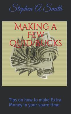 Making a Few Quid/Bucks: Tips on how to make Extra Money in your spare time - Smith, Stephen a