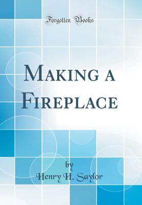 Making a Fireplace (Classic Reprint) - Saylor, Henry H