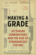 Making a Grade: Victorian Examinations and the Rise of Standardized Testing