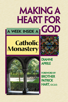 Making a Heart for God: A Week Inside a Catholic Monastery - Aprile, Dianne, and Hart, Brother Patrick, Ocso (Foreword by)