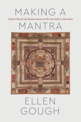 Making a Mantra: Tantric Ritual and Renunciation on the Jain Path to Liberation - Gough, Ellen
