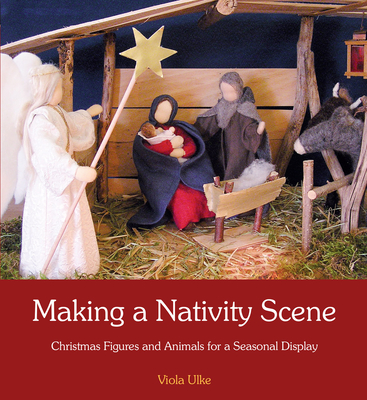 Making a Nativity Scene: Christmas Figures and Animals for a Seasonal Display - Ulke, Viola, and Cardwell, Anna (Translated by)