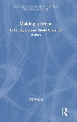 Making a Scene: Creating a Scene Study Class for Actors - Gelber, Bill